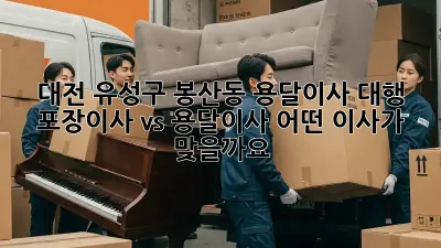 대전 유성구 봉산동 용달이사 대행: 포장이사 vs 용달이사, 어떤 이사가 맞을까요?