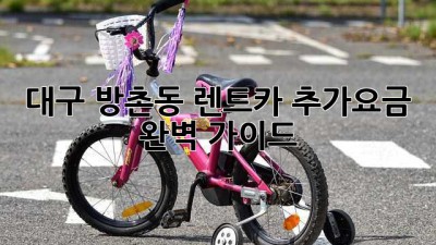 대구 방촌동 렌트카 추가요금 완벽 가이드